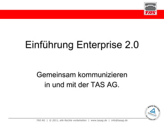 Einführung Enterprise 2.0 Gemeinsam kommunizieren in und mit der TAS AG. 