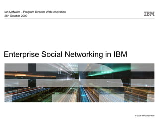 Enterprise Social Networking in IBM Ian McNairn – Program Director Web Innovation 26 th  October 2009 