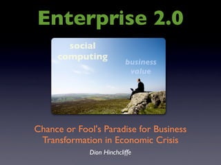 Enterprise 2.0
Chance or Fool's Paradise for Business
Transformation in Economic Crisis
Dion Hinchcliffe
social
computing
business
value
 