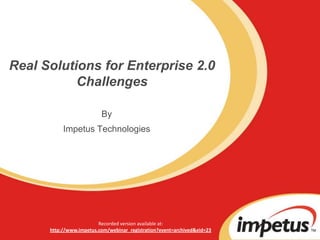 Real Solutions for Enterprise 2.0 Challenges By Impetus Technologies Recorded version available at: http://www.impetus.com/webinar_registration?event=archived&eid=23 