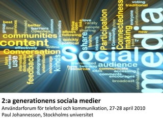 2:a generationenssocialamedier Användarforum för telefoni och kommunikation, 27-28 april 2010 Paul Johannesson, Stockholmsuniversitet 