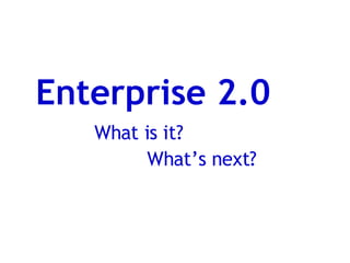 Enterprise 2.0
   What is it?
         What’s next?