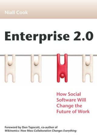 Enterprise 2.0
Foreword by Don Tapscott, co-author of
Wikinomics: How Mass Collaboration Changes Everything
Niall Cook
How Social
Software Will
Change the
Future of Work
 