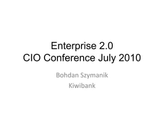 Enterprise 2.0
CIO Conference July 2010
Bohdan Szymanik
Kiwibank

 