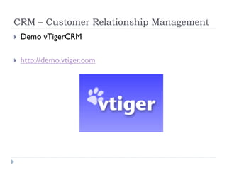 CRM – Customer Relationship Management
   Demo vTigerCRM

   http://demo.vtiger.com
 