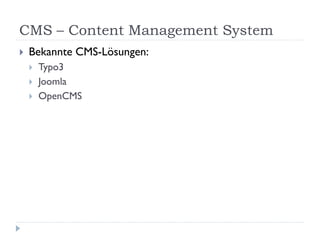 CMS – Content Management System
   Bekannte CMS-Lösungen:
       Typo3
       Joomla
       OpenCMS
 