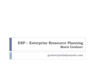 ERP – Enterprise Ressource Planning
                       Mario Grabner

               grabner@webdynamite.com
 