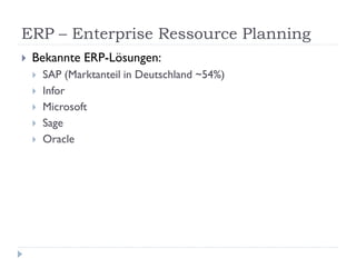 ERP – Enterprise Ressource Planning
   Bekannte ERP-Lösungen:
       SAP (Marktanteil in Deutschland ~54%)
       Infor
       Microsoft
       Sage
       Oracle
 