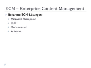 ECM – Enterprise Content Management
   Bekannte ECM-Lösungen:
       Microsoft Sharepoint
       ELO
       Documentum
       Alfresco
 