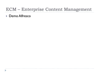 ECM – Enterprise Content Management
   Demo Alfresco
 