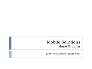 Mobile Solutions
        Mario Grabner

grabner@webdynamite.com
 