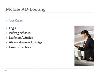 Mobile AD-Lösung

     Use Cases

     Login
     Auftrag erfassen
     Laufende Aufträge
     Abgeschlossene Aufträge
     Umsatzüberblick




71
 