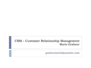 CRM – Customer Relationship Management
                           Mario Grabner


                  grabner@webdynamite.com
 