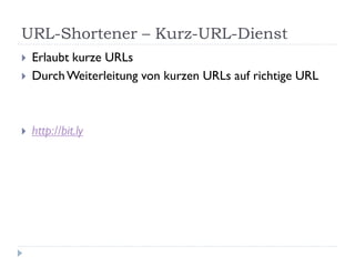 URL-Shortener – Kurz-URL-Dienst
   Erlaubt kurze URLs
   Durch Weiterleitung von kurzen URLs auf richtige URL



   http://bit.ly
 