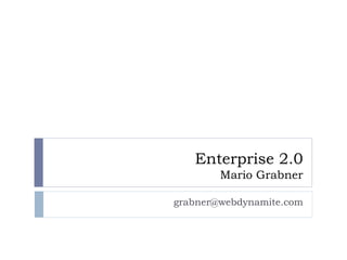 Enterprise 2.0
        Mario Grabner

grabner@webdynamite.com
 