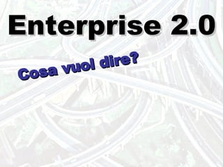 Enterprise 2.0 Cosa vuol dire? 