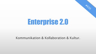 Enterprise 2.0
Kommunikation & Kollaboration & Kultur.
 