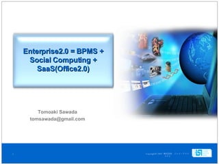 Enterprise2.0 = BPMS + Social Computing + SaaS(Office2.0) Tomoaki Sawada [email_address] 