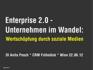 Enterprise 2.0 -
Unternehmen im Wandel:
Wertschöpfung durch soziale Medien


DI Anita Posch * CRM Frühstück * Wien 22.06.12
 