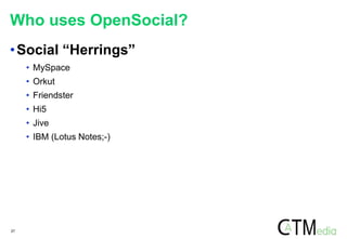 27
Who uses OpenSocial?
•Social “Herrings”
• MySpace
• Orkut
• Friendster
• Hi5
• Jive
• IBM (Lotus Notes;-)
 