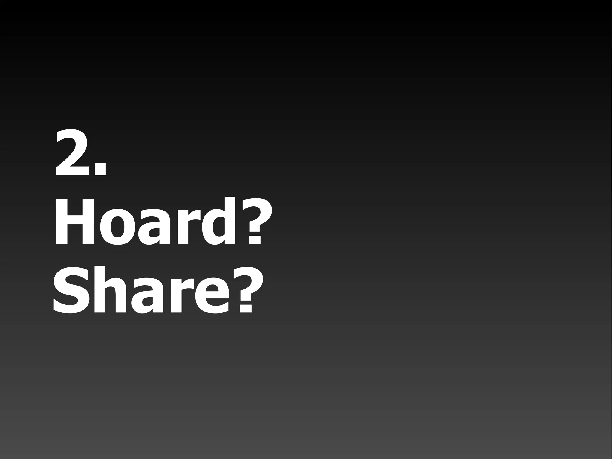 2. Hoard? Share?