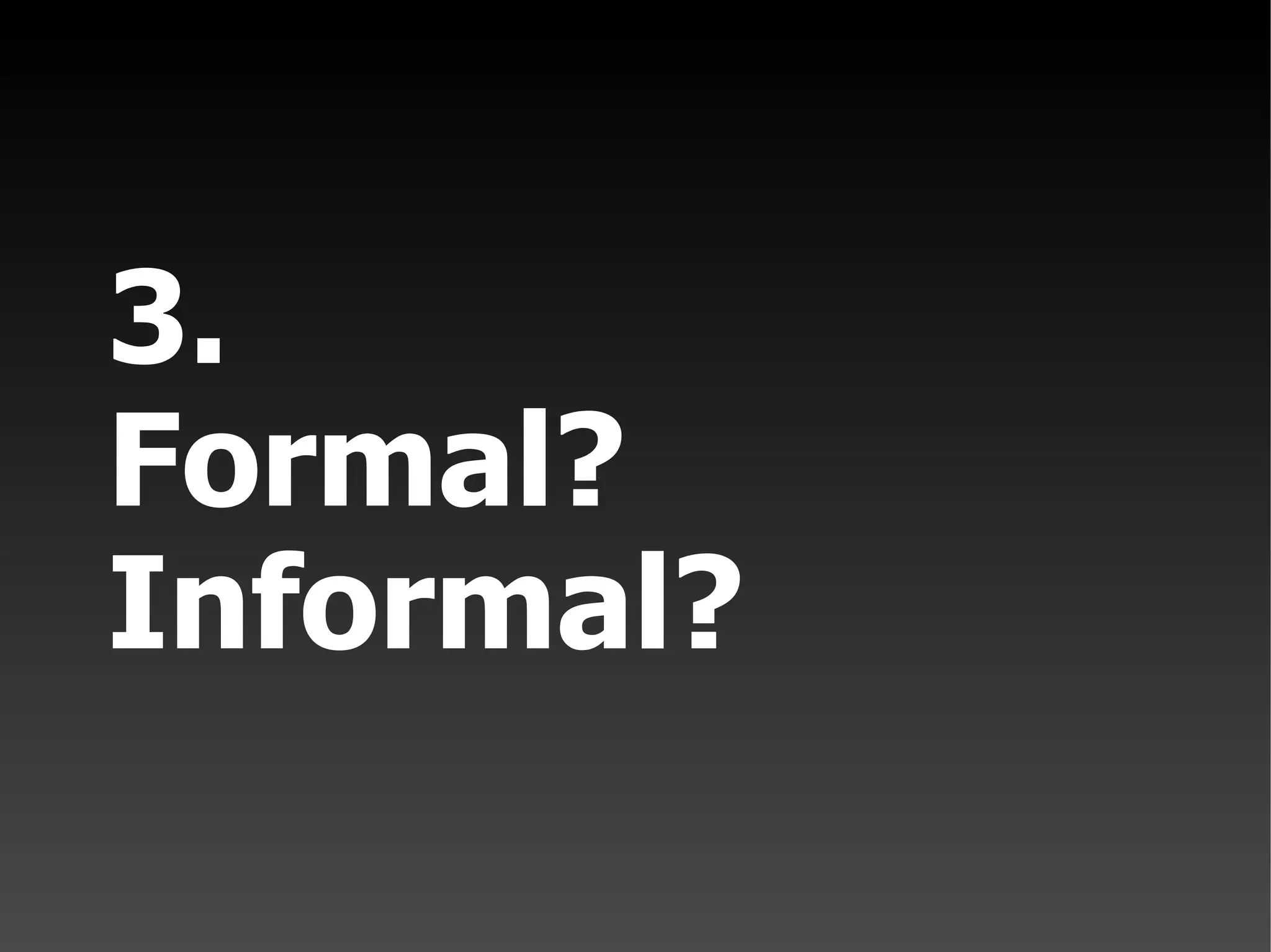 3. Formal? Informal?