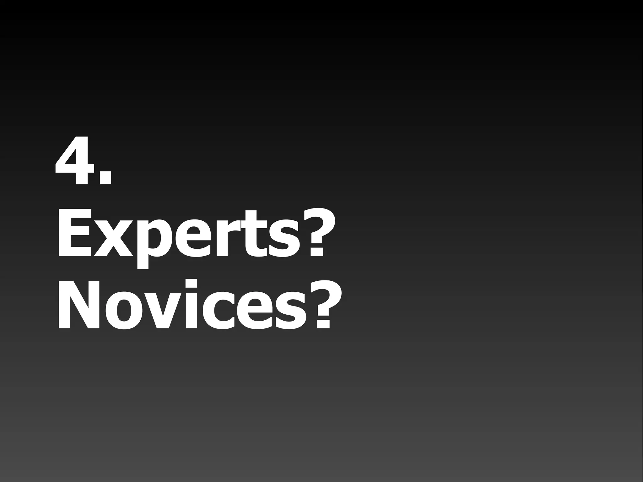 4. Experts? Novices?