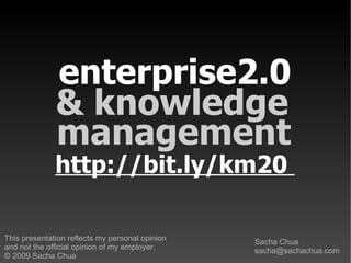 enterprise2.0 & knowledge  Sacha Chua [email_address] This presentation reflects my personal opinion  and not the official opinion of my employer. © 2009 Sacha Chua management http://bit.ly/km20   