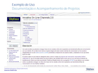 Exemplo de Uso
            Documentação e Acompanhamento de Projetos




Telefônica Pesquisa e Desenvolvimento
Internet e Multimídia                   14
 