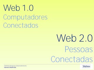 Web 1.0
Computadores
Conectados

                                         Web 2.0
                                           Pessoas
                                        Conectadas
Telefônica Pesquisa e Desenvolvimento
Internet e Multimídia
 
