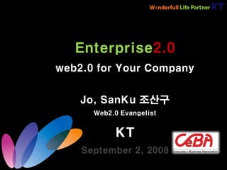 Enterprise2.0
web2.0 for Your Company


    Jo, SanKu 조산구
      Web2.0 Evangelist


           KT
    September 2, 2008
 