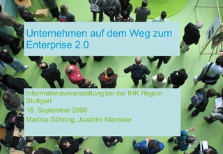 Unternehmen auf dem Weg zum Enterprise 2.0 Informationsveranstaltung bei der IHK Region Stuttgart 16. September 2008 Martina Göhring, Joachim Niemeier 