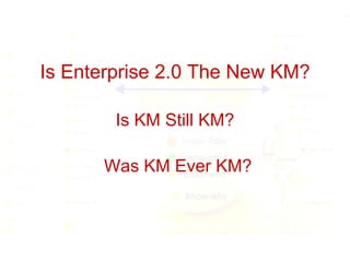 Is Enterprise 2.0 The New KM? Is KM Still KM? Was KM Ever KM? 