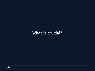 OK, nice. Thanks a lot. Hm, goodtoknow. But … Whatdoesthatmeanformeandmybusiness?  What is crucial?