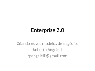 Enterprise 2.0 Criando novos modelos de negócios Roberto Angelelli [email_address] 