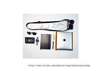 http://www.flickr.com/photos/tags/whatsinyourbag!
 