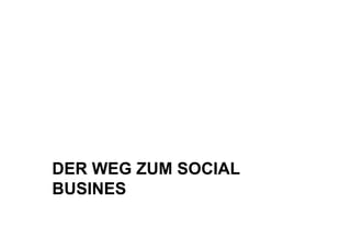 DER WEG ZUM SOCIAL
BUSINES
 