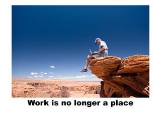 Work is no longer a place
 