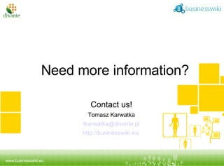 Contact us! Tomasz Karwatka [email_address] http://businesswiki.eu   Tytuł prezentacji podtytuł Need more information? 