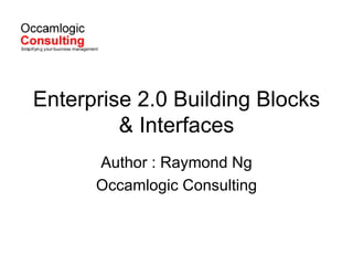 Enterprise 2.0 Building Blocks & Interfaces Author : Raymond Ng Occamlogic Consulting 