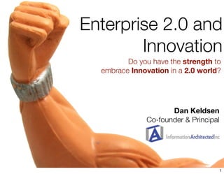Enterprise 2.0 and
        Innovation
         Do you have the strength to
  embrace Innovation in a 2.0 world?




                     Dan Keldsen
              Co-founder & Principal




                                       1
 