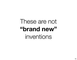 These are not
“brand new”
  inventions


                16
 