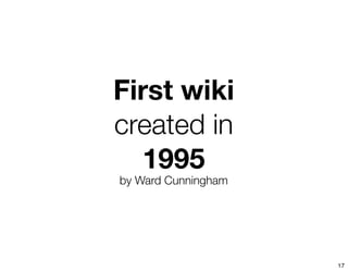 First wiki
created in
  1995
by Ward Cunningham




                     17
 