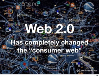 Web 2.0
Has completely changed
 the “consumer web”


                         24
 