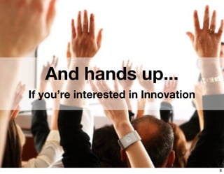 And hands up...
If you’re interested in Innovation




                                     8
 