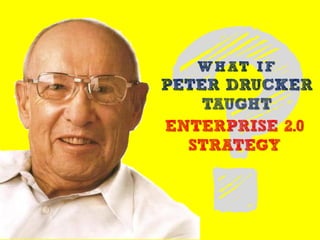 WHAT IF
PETER DRUCKER
    TAUGHT
ENTERPRISE 2.0
  STRATEGY
 