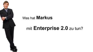 Was hat   Markus

  mit   Enterprise 2.0 zu tun?
 