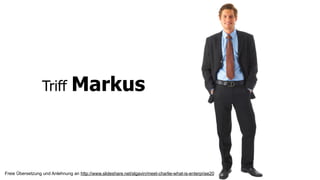 Triff         Markus



Freie Übersetzung und Anlehnung an http://www.slideshare.net/slgavin/meet-charlie-what-is-enterprise20
 