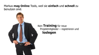 Markus mag Online Tools, weil sie einfach und schnell zu
benutzen sind.




                         Kein Training für neue
                           Projektmitglieder – registrieren und
                             loslegen
 