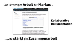 Das ist weniger   Arbeit für Markus…



                                  Kollaborative
                                  Dokumentation




 ….und   stärkt die Zusammenarbeit
 